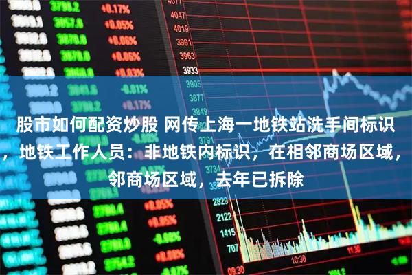 股市如何配资炒股 网传上海一地铁站洗手间标识不当引热议,地铁工作人员:非地铁内标识,在相邻商场区域,去年已拆除