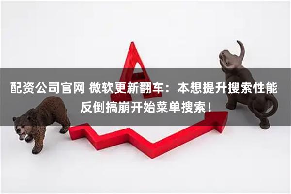 配资公司官网 微软更新翻车：本想提升搜索性能 反倒搞崩开始菜单搜索！
