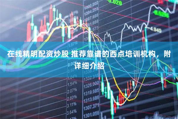 在线精明配资炒股 推荐靠谱的西点培训机构，附详细介绍