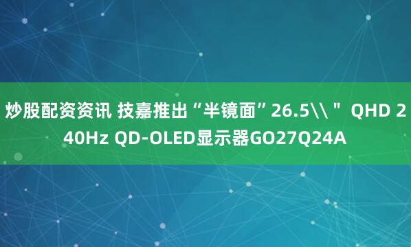 炒股配资资讯 技嘉推出“半镜面”26.5\＂ QHD 240Hz QD-OLED显示器GO27Q24A