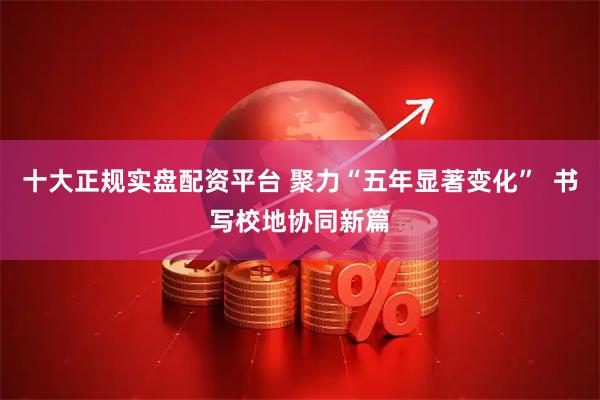 十大正规实盘配资平台 聚力“五年显著变化”  书写校地协同新篇